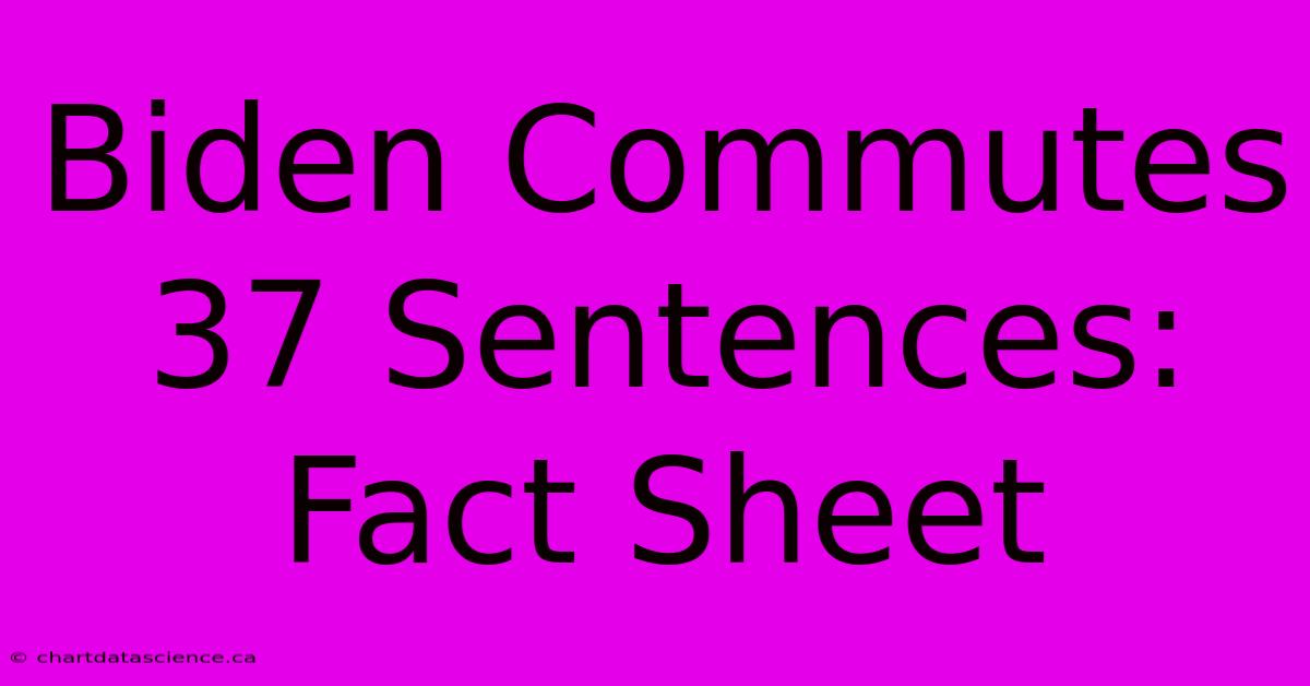 Biden Commutes 37 Sentences: Fact Sheet