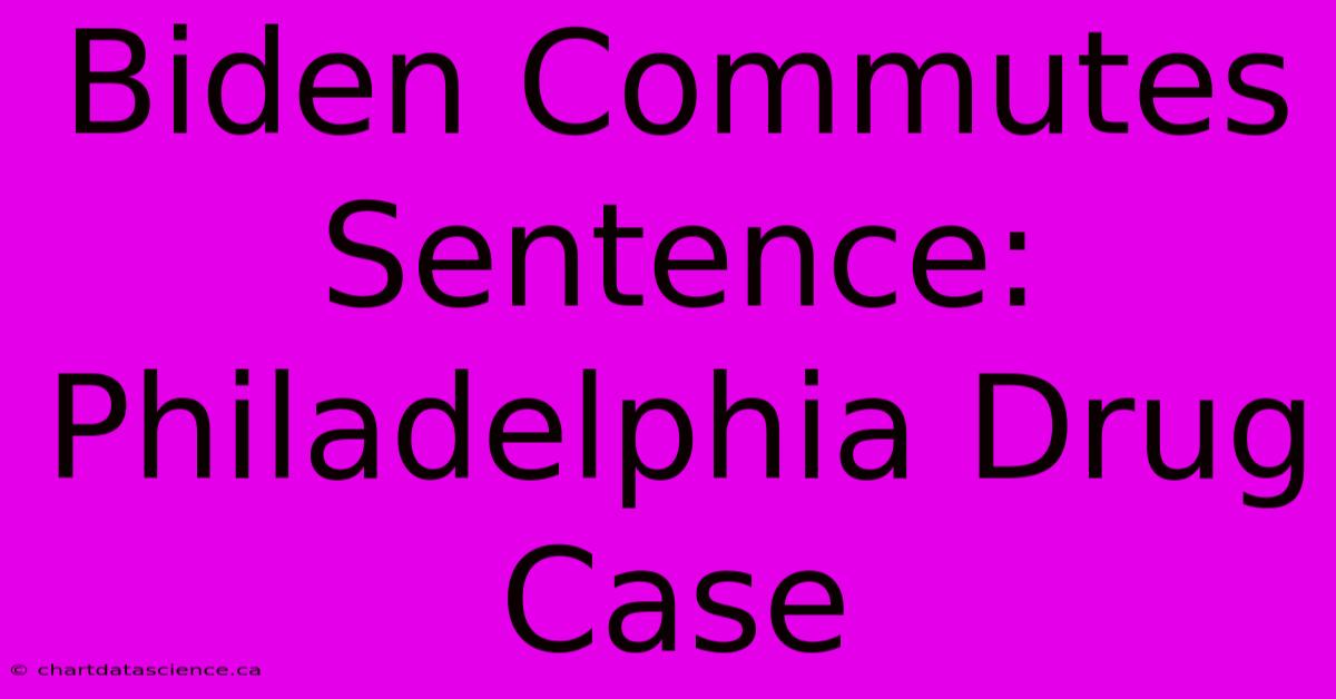 Biden Commutes Sentence: Philadelphia Drug Case