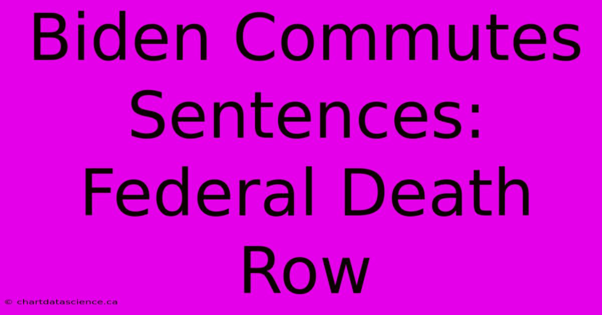 Biden Commutes Sentences: Federal Death Row