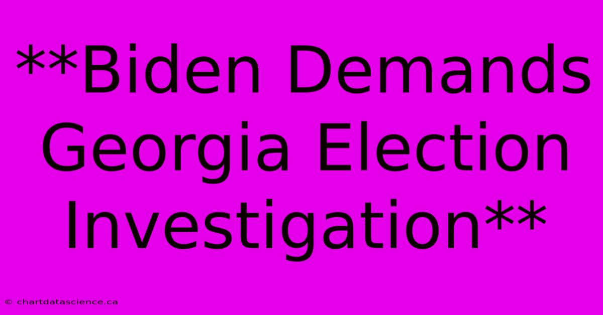 **Biden Demands Georgia Election Investigation** 