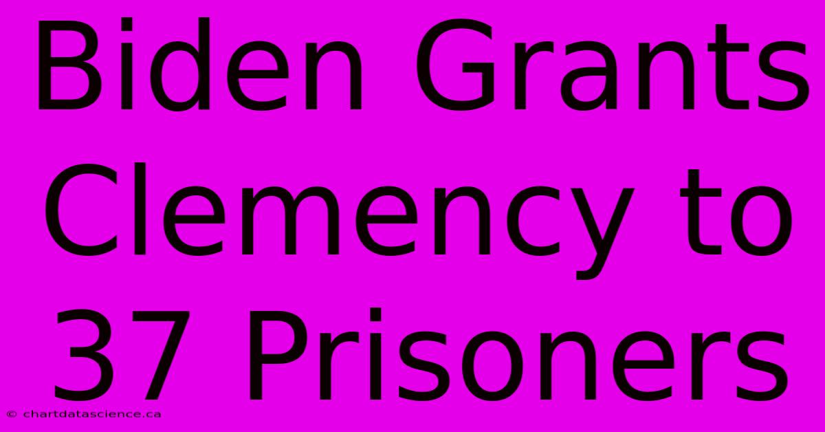 Biden Grants Clemency To 37 Prisoners