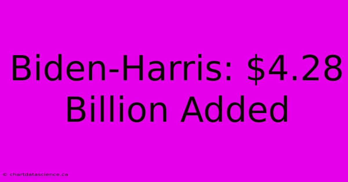 Biden-Harris: $4.28 Billion Added