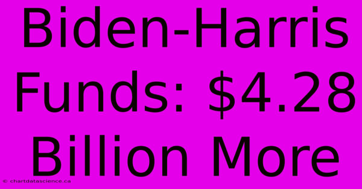 Biden-Harris Funds: $4.28 Billion More