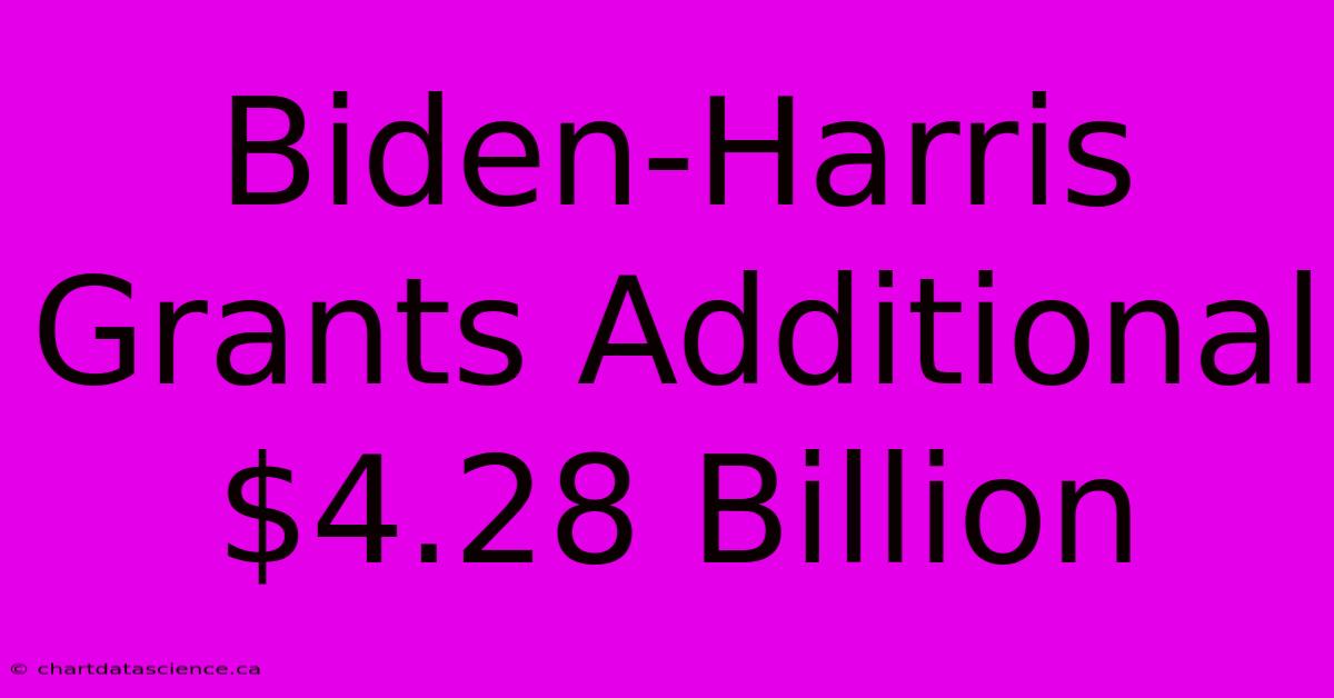 Biden-Harris Grants Additional $4.28 Billion