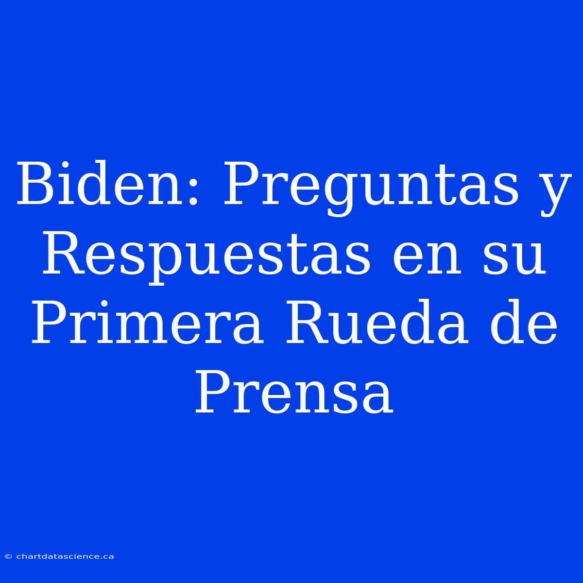 Biden: Preguntas Y Respuestas En Su Primera Rueda De Prensa