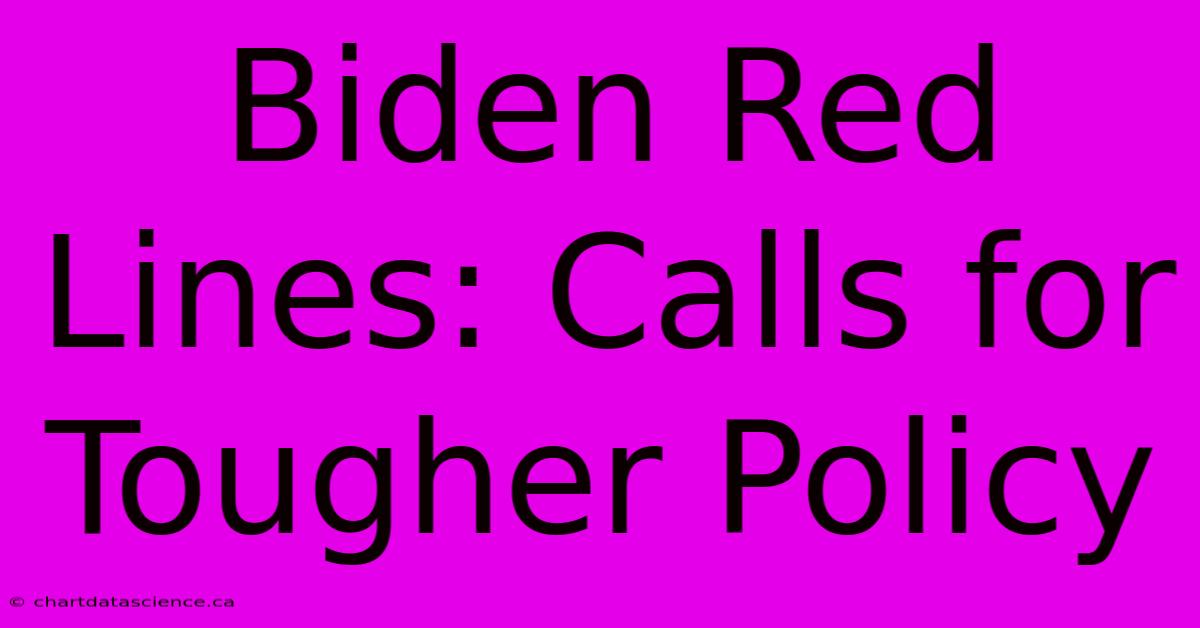 Biden Red Lines: Calls For Tougher Policy