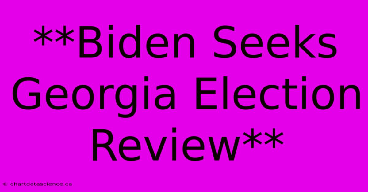 **Biden Seeks Georgia Election Review**