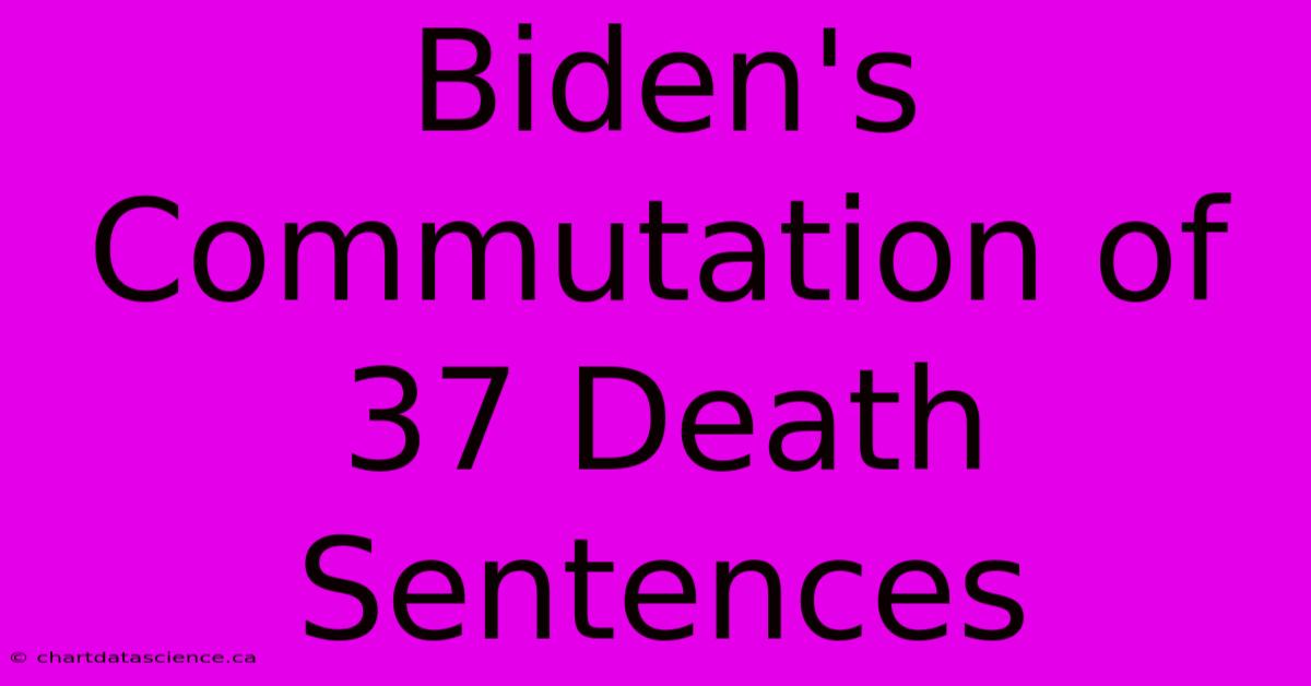 Biden's Commutation Of 37 Death Sentences