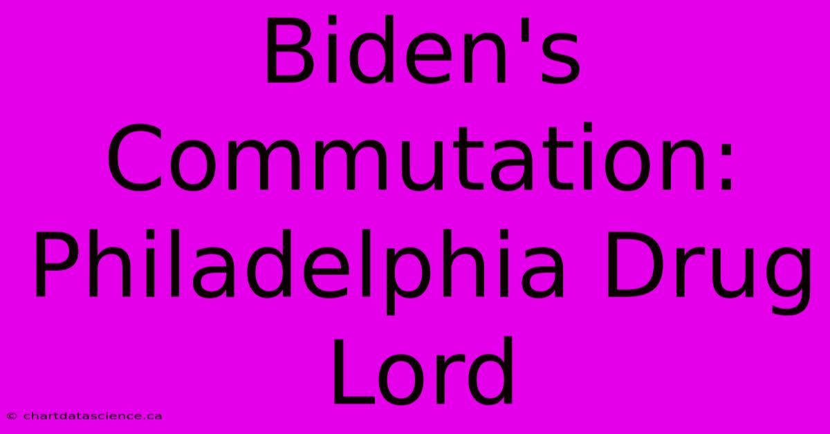 Biden's Commutation: Philadelphia Drug Lord