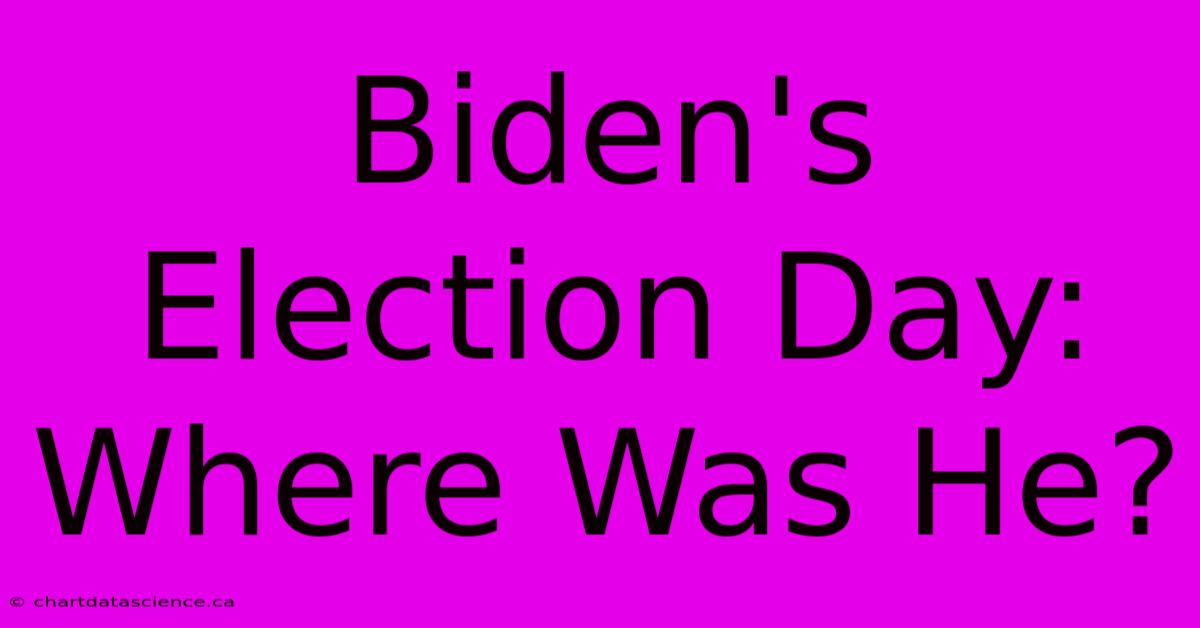 Biden's Election Day: Where Was He?