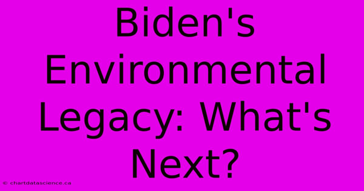 Biden's Environmental Legacy: What's Next?