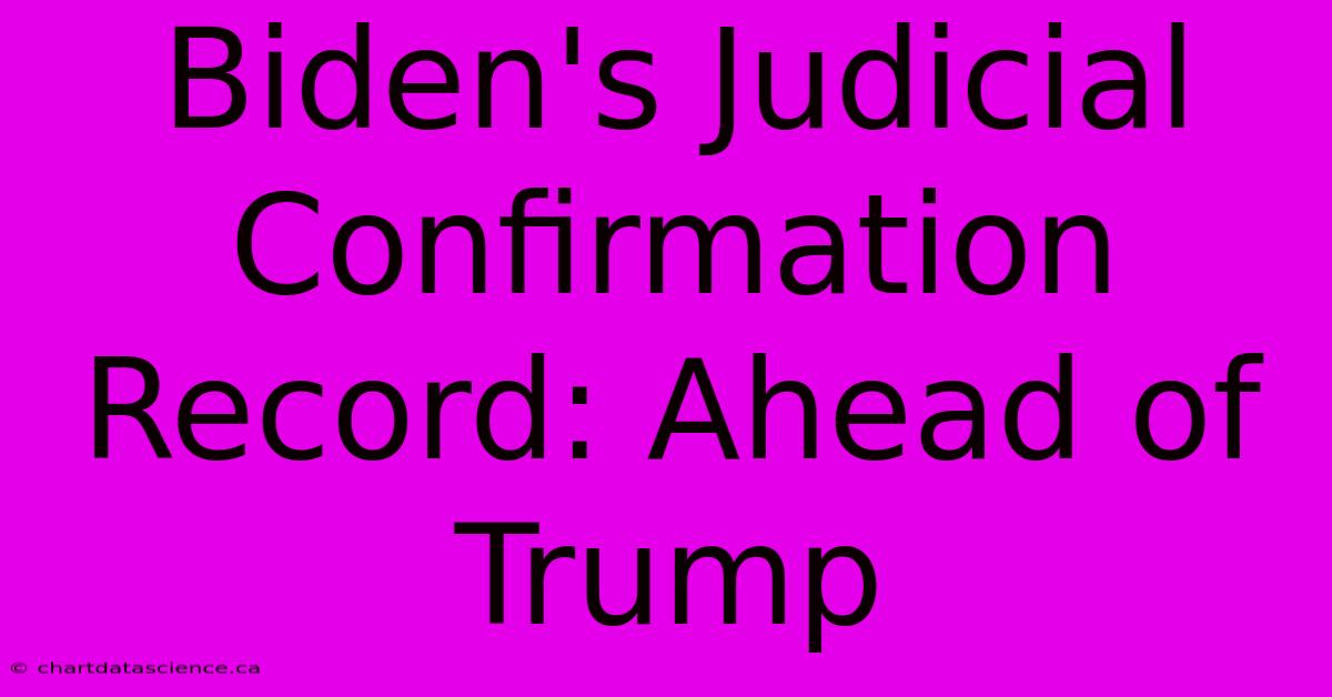 Biden's Judicial Confirmation Record: Ahead Of Trump