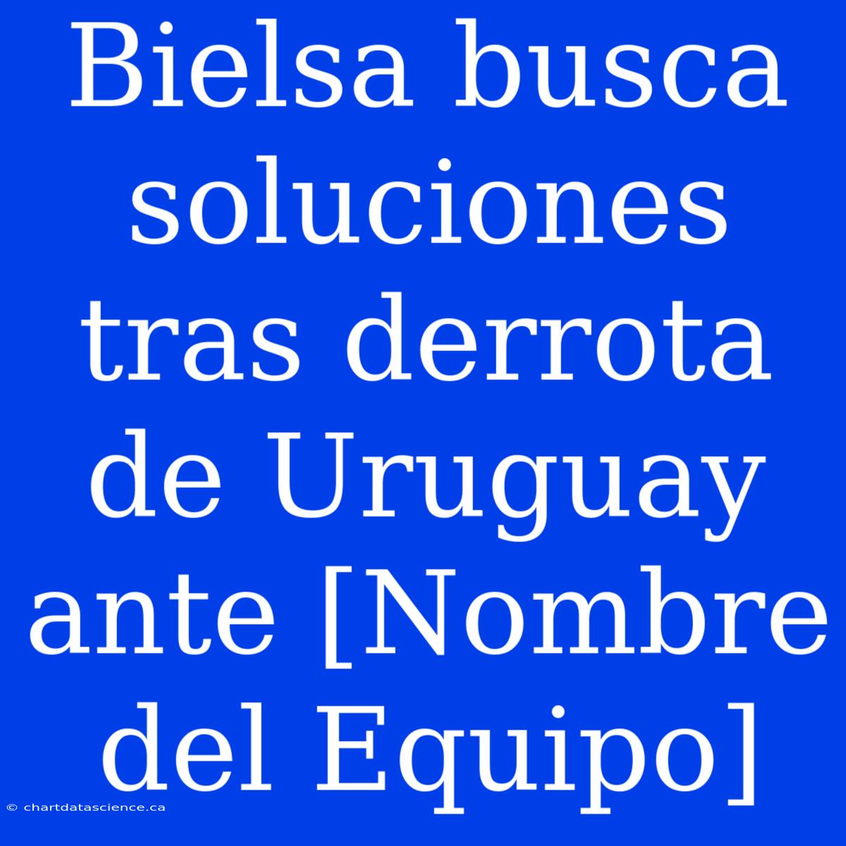 Bielsa Busca Soluciones Tras Derrota De Uruguay Ante [Nombre Del Equipo]