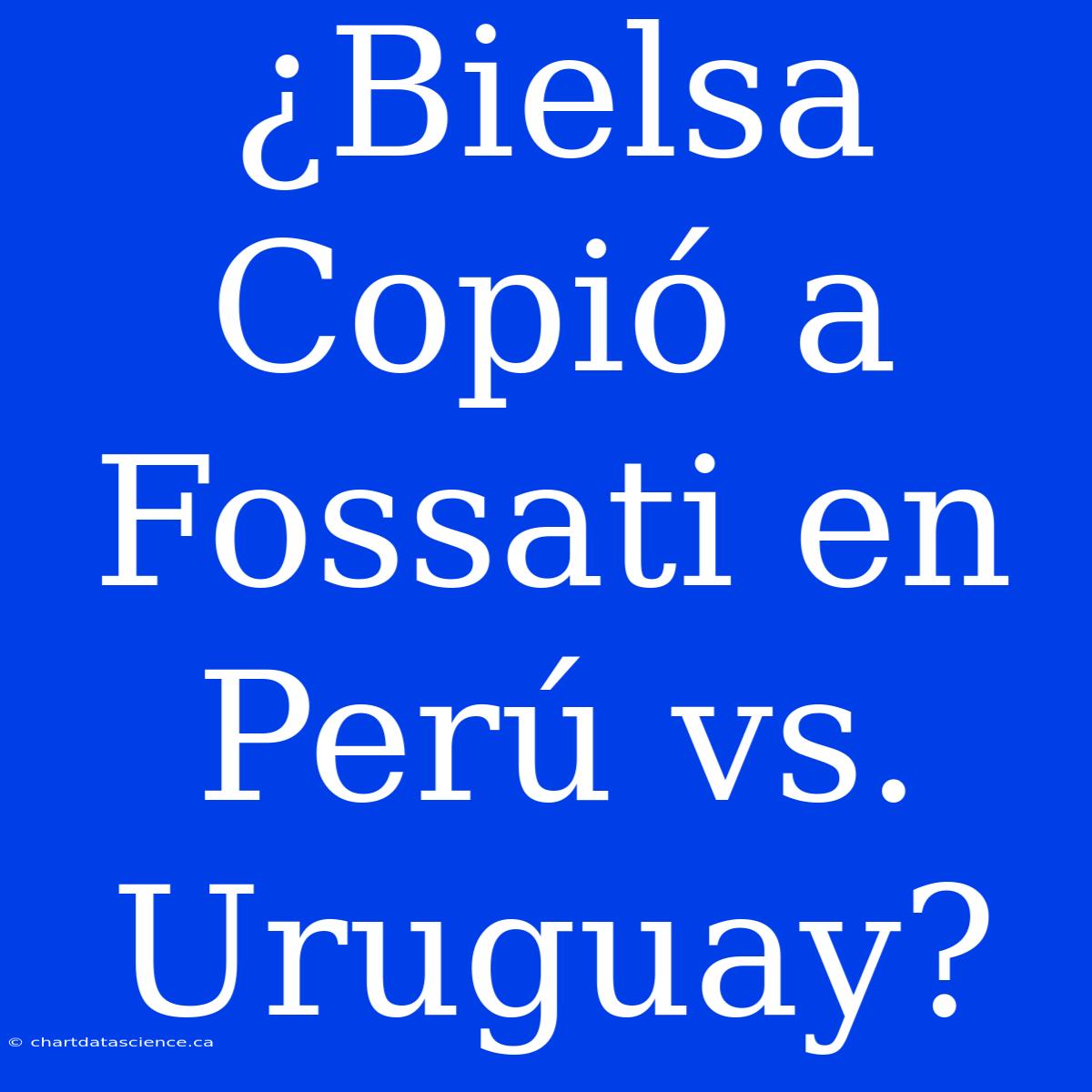 ¿Bielsa Copió A Fossati En Perú Vs. Uruguay?