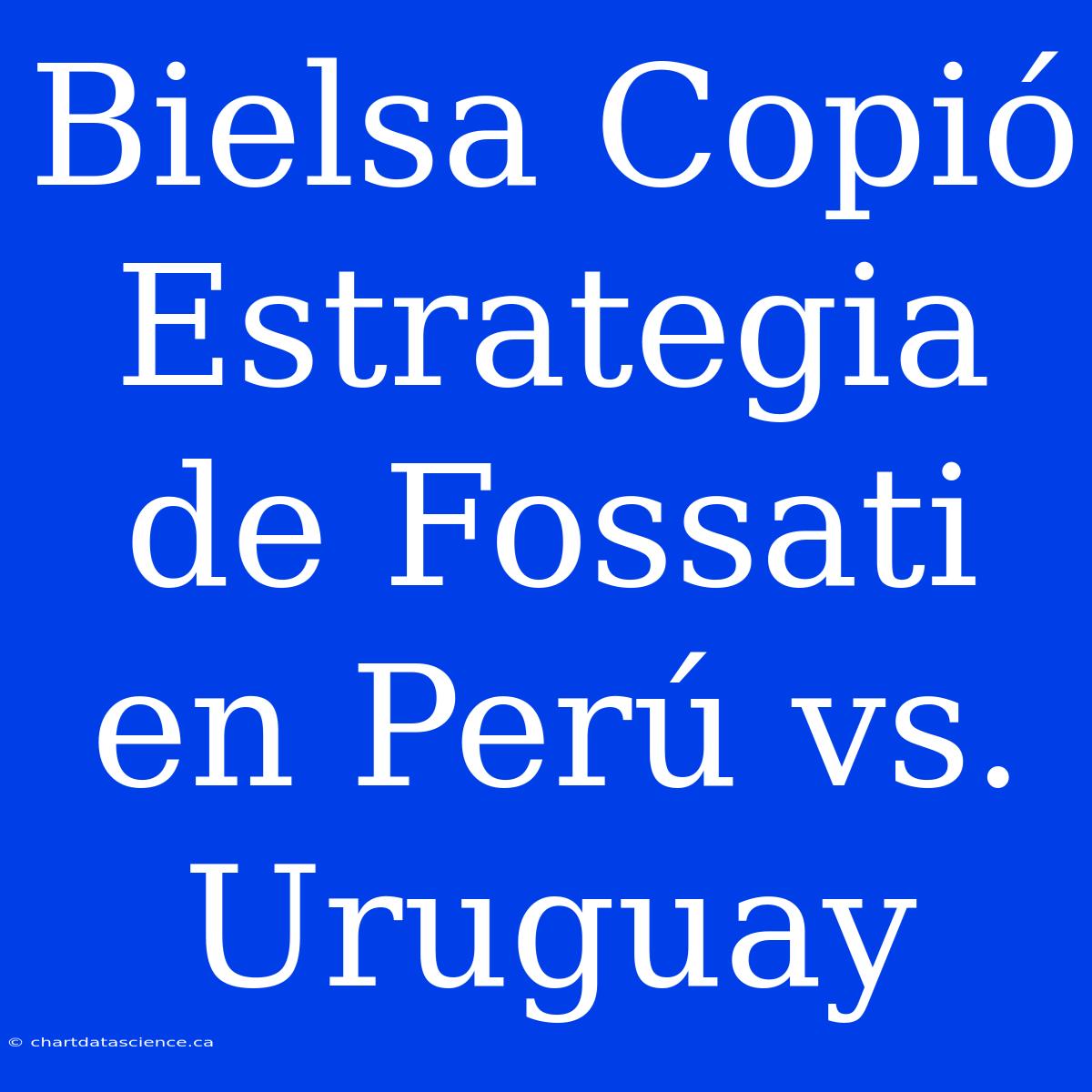 Bielsa Copió Estrategia De Fossati En Perú Vs. Uruguay