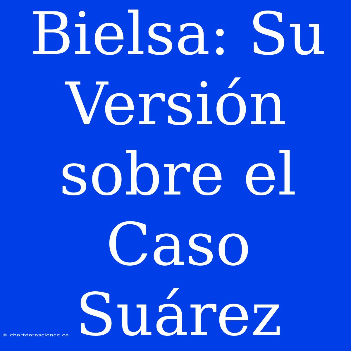 Bielsa: Su Versión Sobre El Caso Suárez