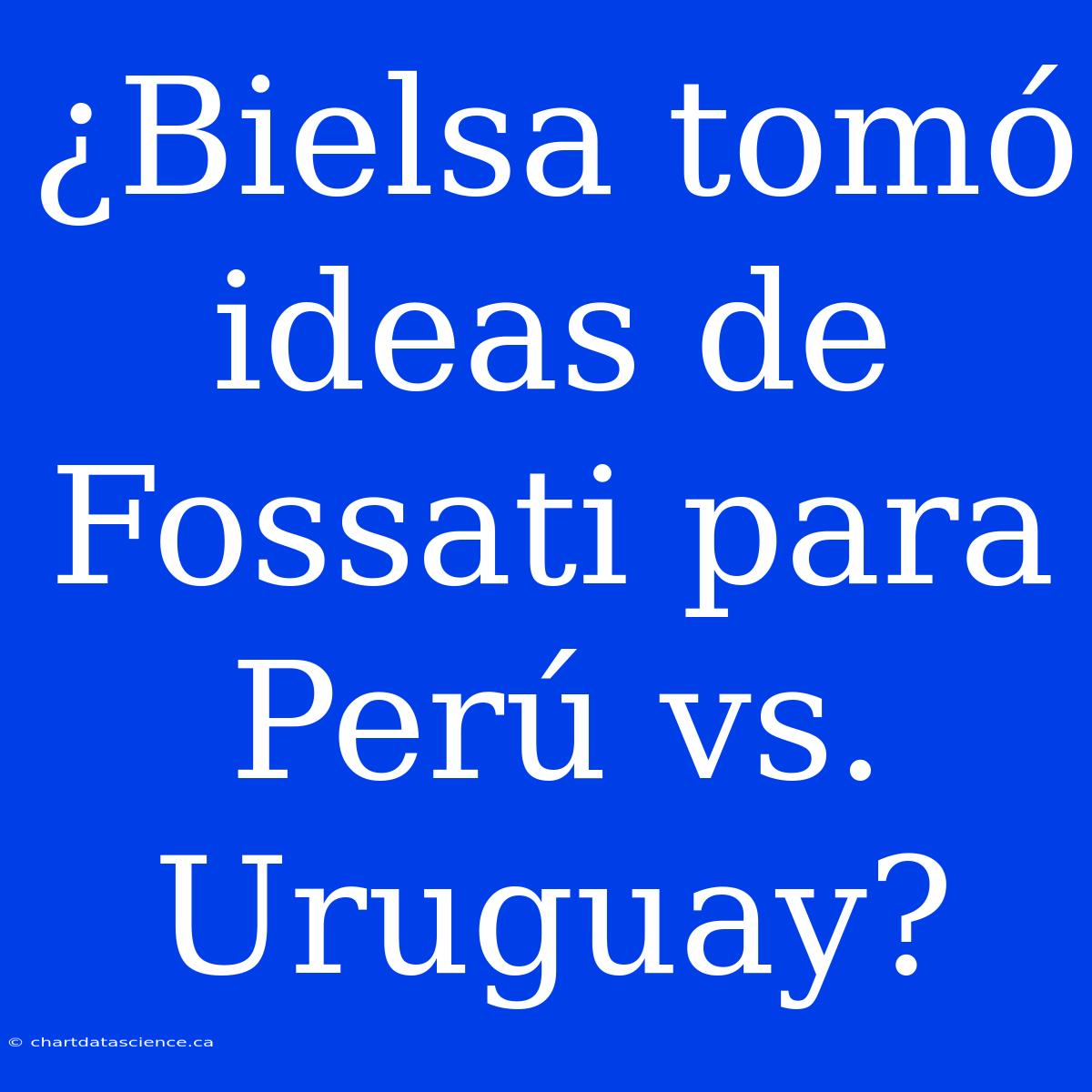 ¿Bielsa Tomó Ideas De Fossati Para Perú Vs. Uruguay?