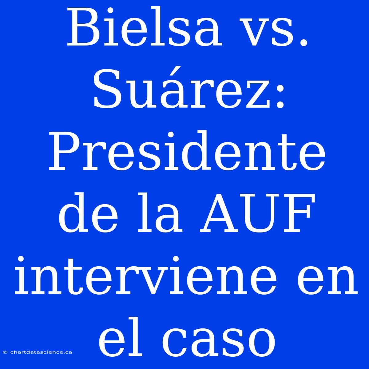 Bielsa Vs. Suárez: Presidente De La AUF Interviene En El Caso