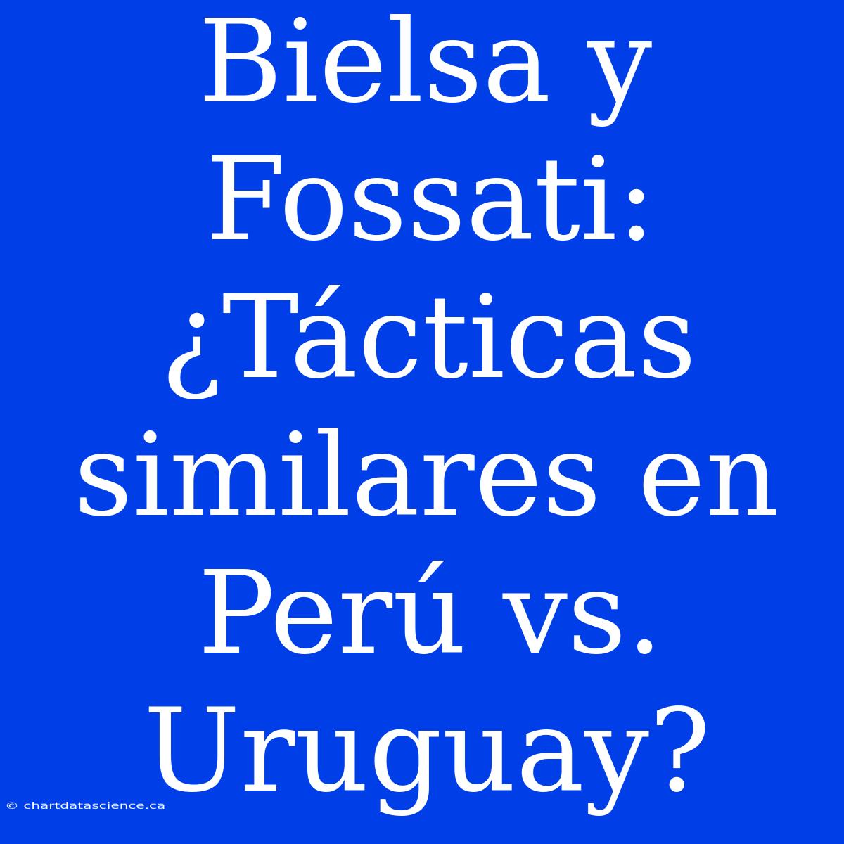 Bielsa Y Fossati: ¿Tácticas Similares En Perú Vs. Uruguay?