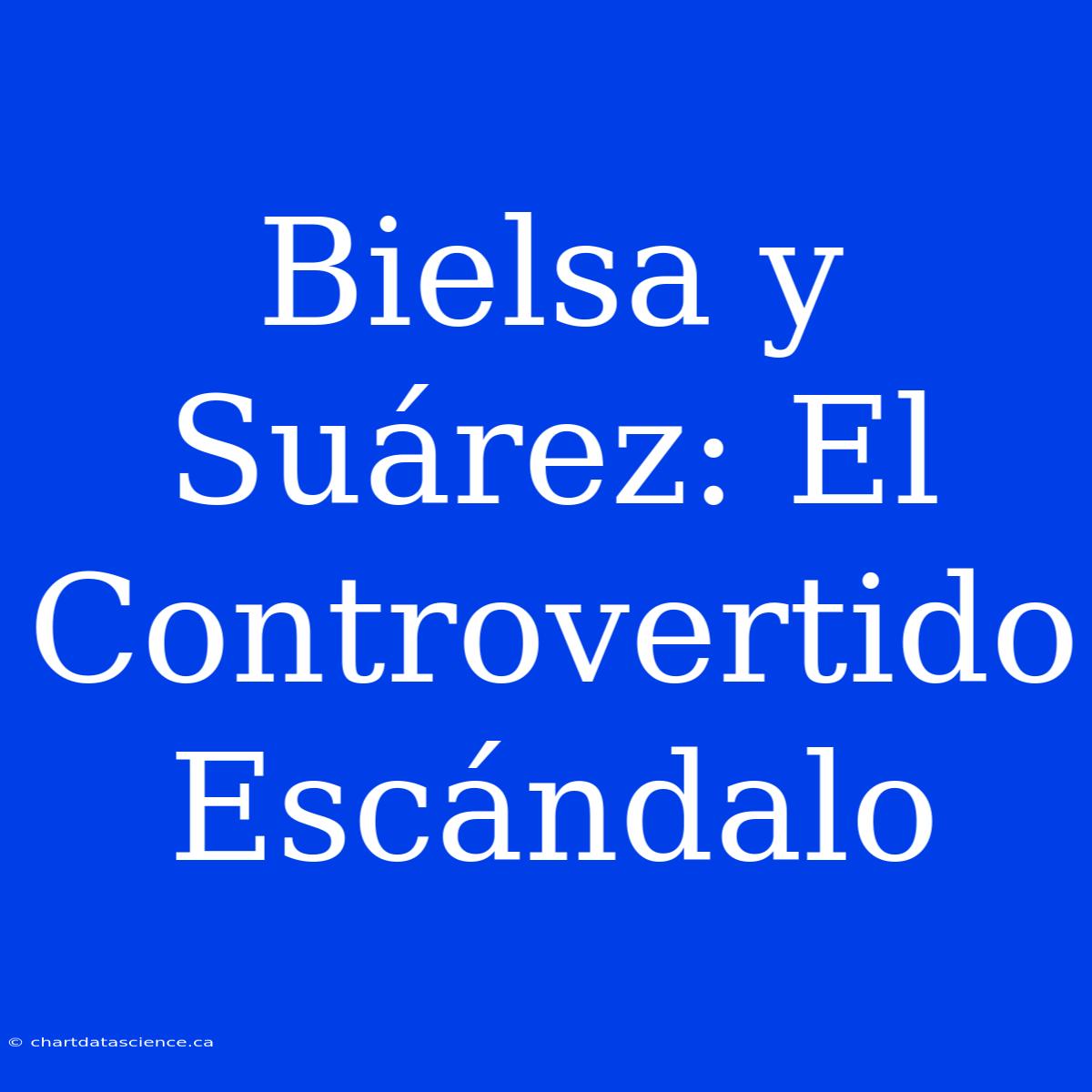 Bielsa Y Suárez: El Controvertido Escándalo