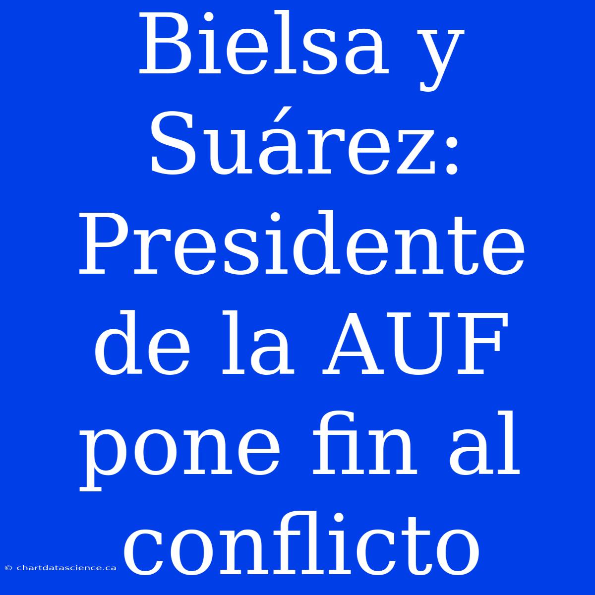 Bielsa Y Suárez: Presidente De La AUF Pone Fin Al Conflicto