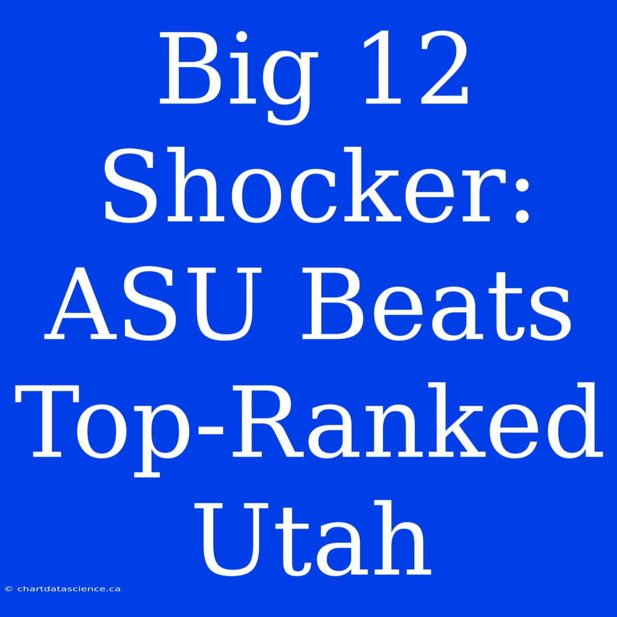 Big 12 Shocker: ASU Beats Top-Ranked Utah