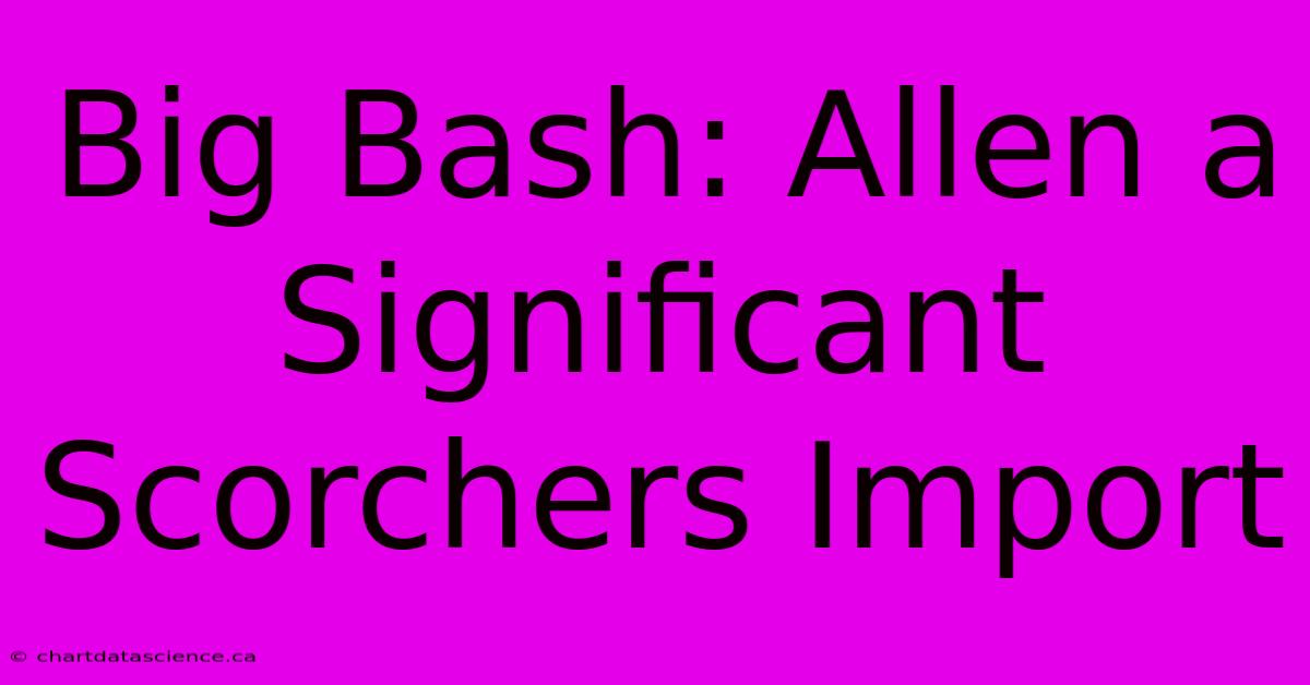 Big Bash: Allen A Significant Scorchers Import