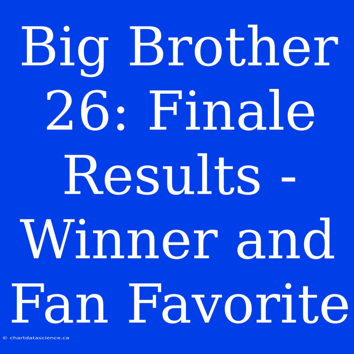 Big Brother 26: Finale Results - Winner And Fan Favorite