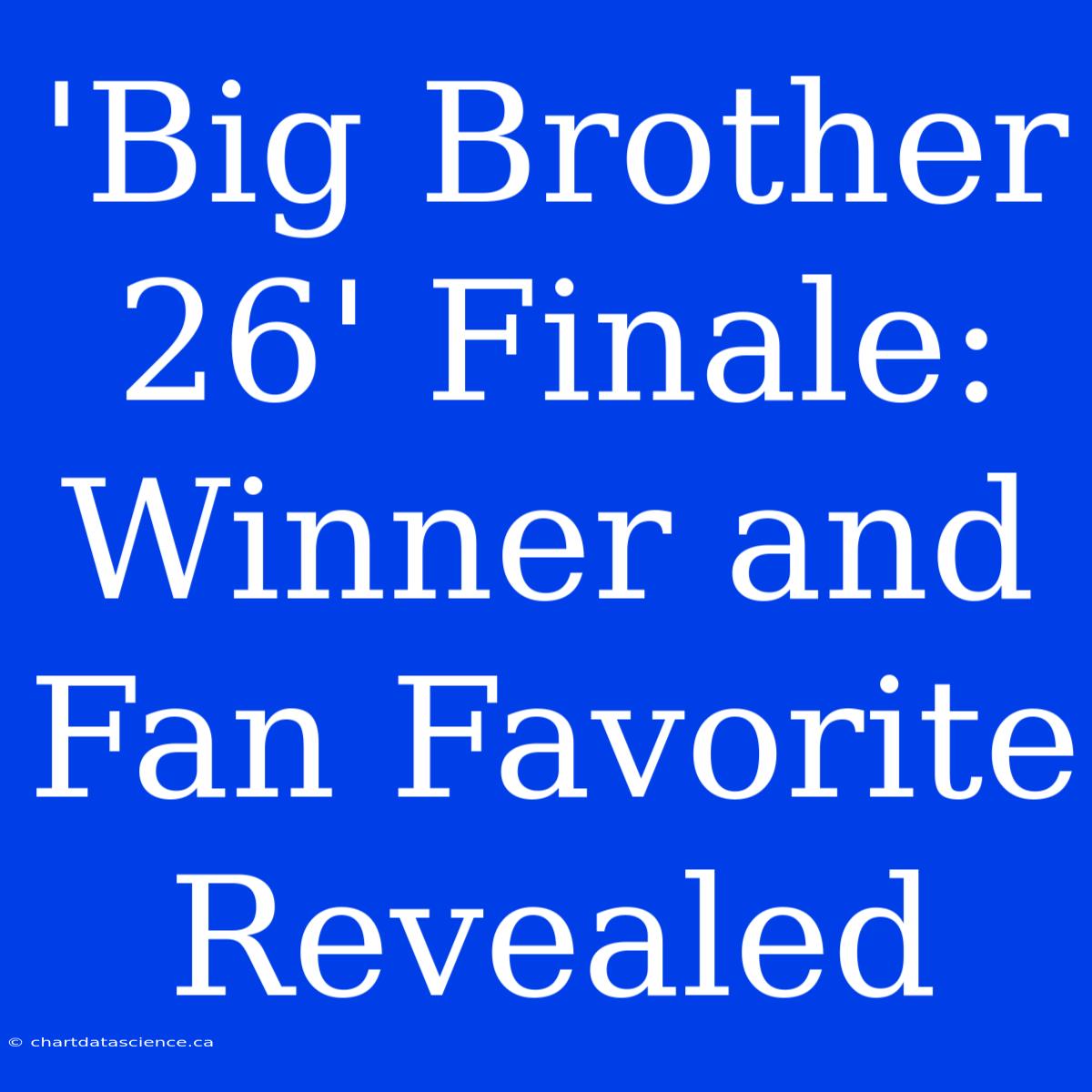 'Big Brother 26' Finale: Winner And Fan Favorite Revealed