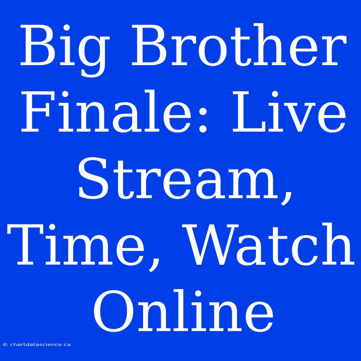 Big Brother Finale: Live Stream, Time, Watch Online