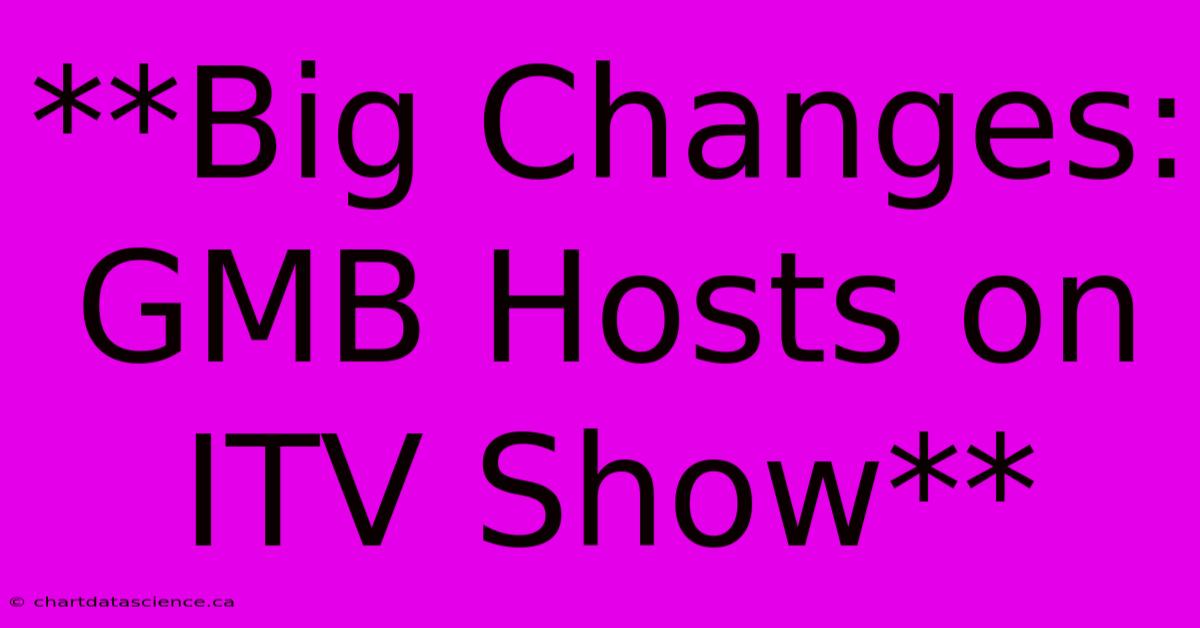 **Big Changes: GMB Hosts On ITV Show** 