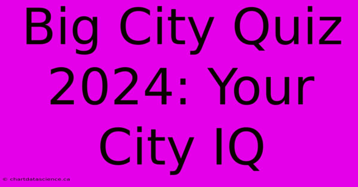 Big City Quiz 2024: Your City IQ