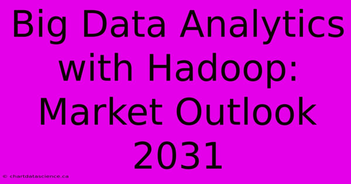 Big Data Analytics With Hadoop: Market Outlook 2031