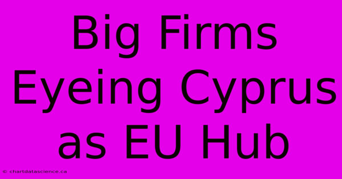 Big Firms Eyeing Cyprus As EU Hub