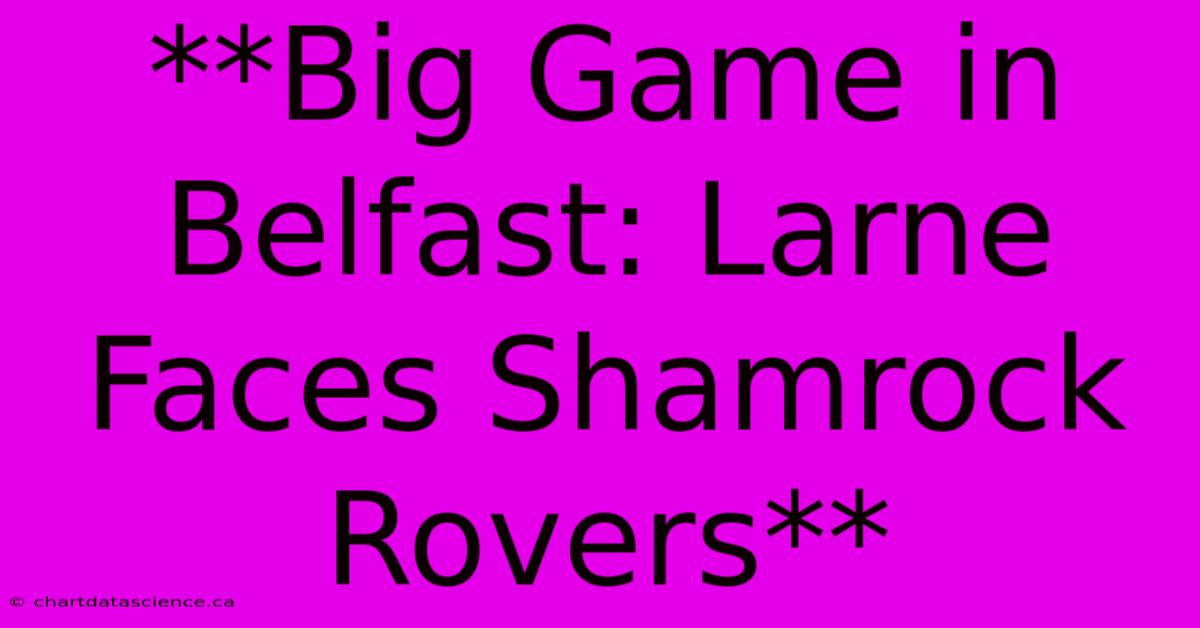 **Big Game In Belfast: Larne Faces Shamrock Rovers** 