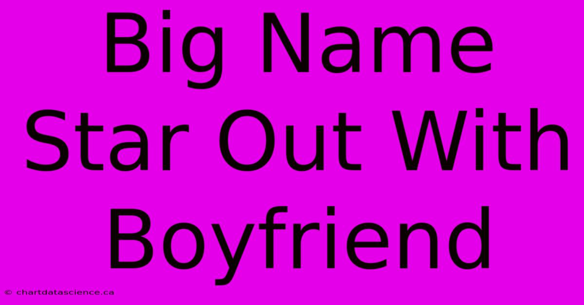 Big Name Star Out With Boyfriend