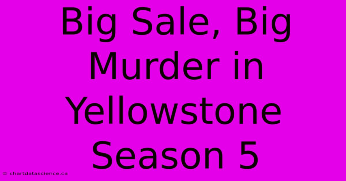 Big Sale, Big Murder In Yellowstone Season 5