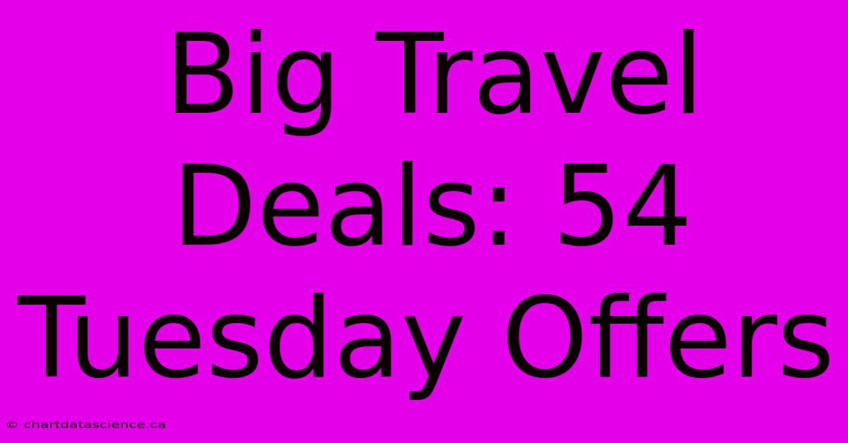 Big Travel Deals: 54 Tuesday Offers