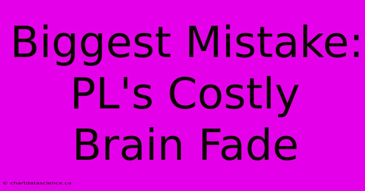 Biggest Mistake: PL's Costly Brain Fade