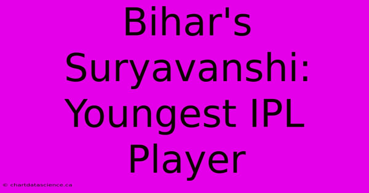 Bihar's Suryavanshi: Youngest IPL Player