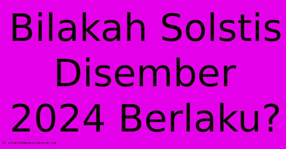 Bilakah Solstis Disember 2024 Berlaku?