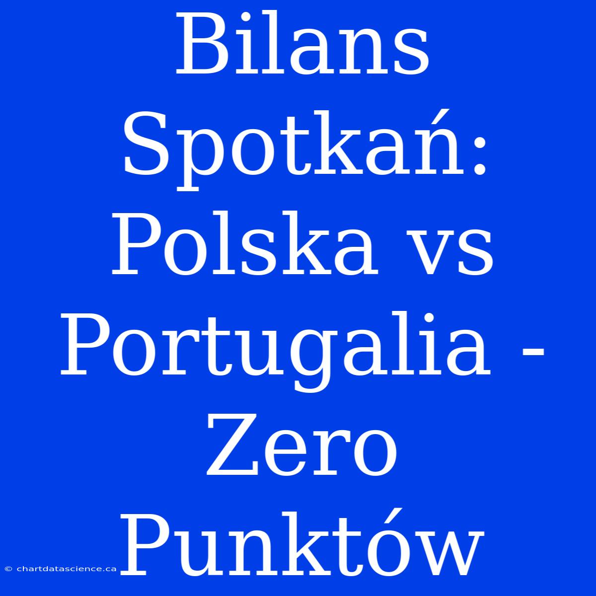 Bilans Spotkań: Polska Vs Portugalia - Zero Punktów