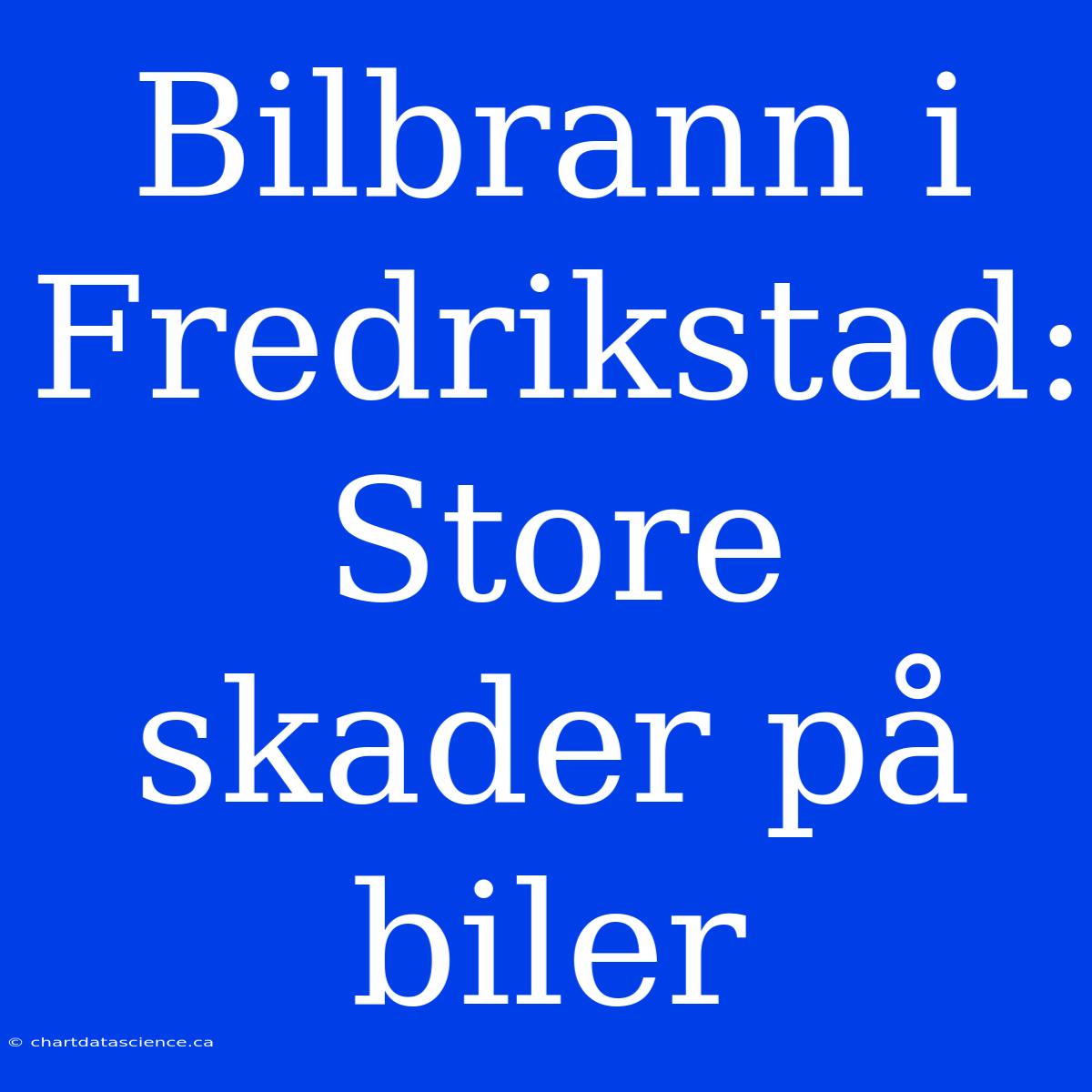 Bilbrann I Fredrikstad: Store Skader På Biler