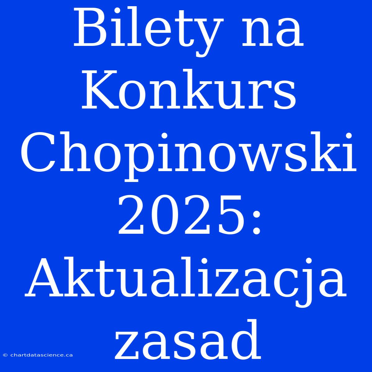 Bilety Na Konkurs Chopinowski 2025: Aktualizacja Zasad