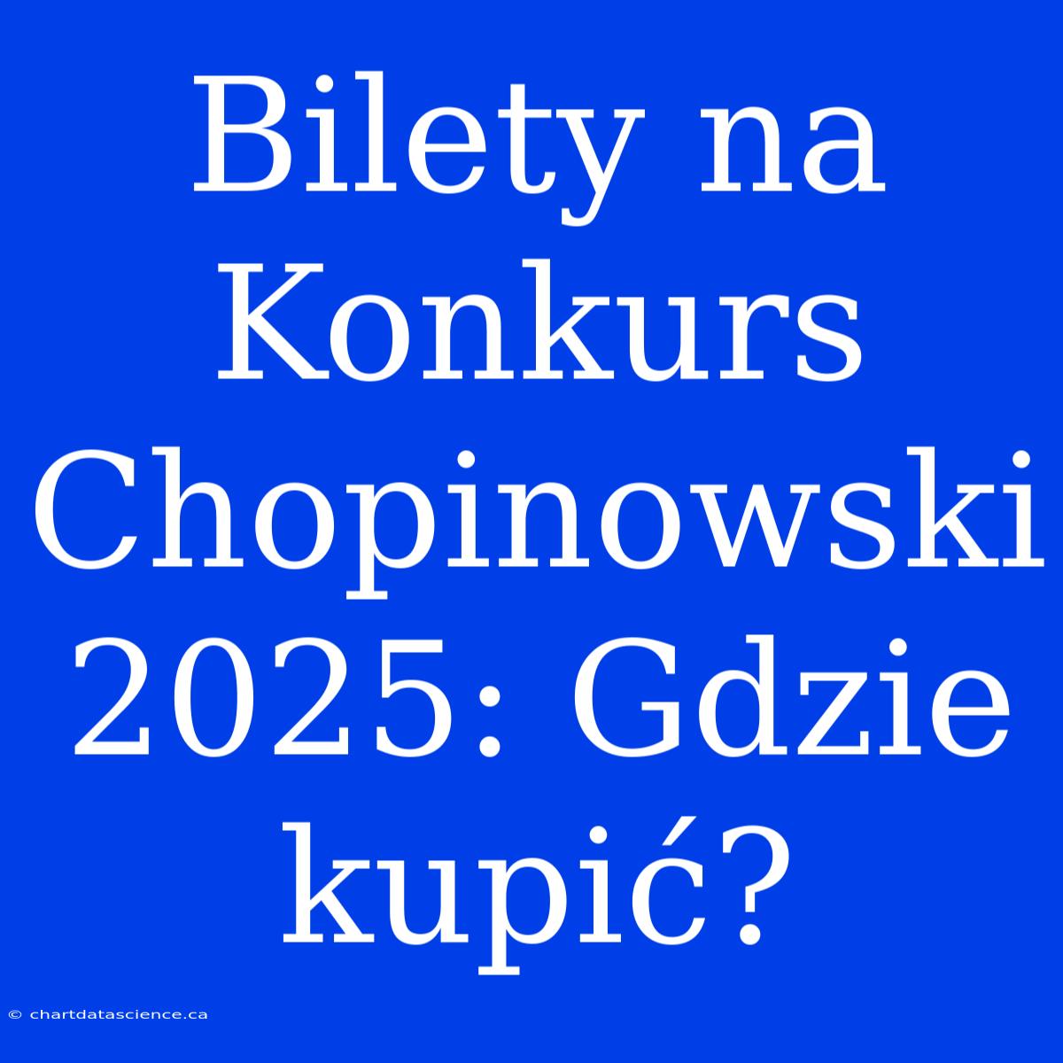 Bilety Na Konkurs Chopinowski 2025: Gdzie Kupić?