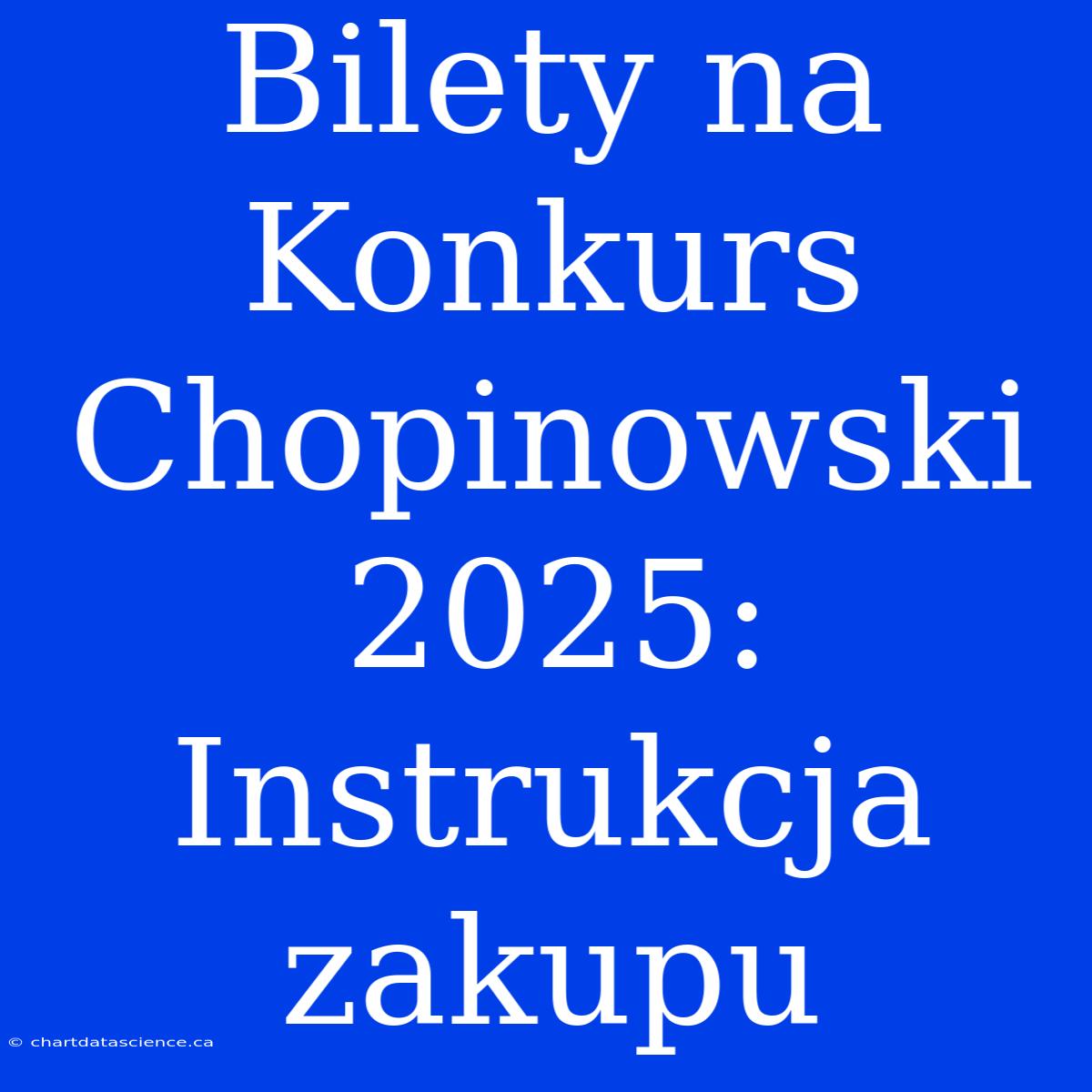 Bilety Na Konkurs Chopinowski 2025: Instrukcja Zakupu