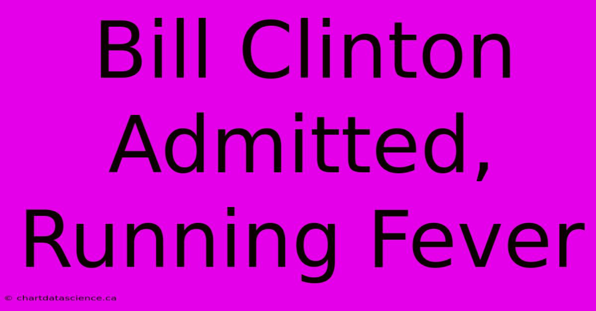 Bill Clinton Admitted, Running Fever