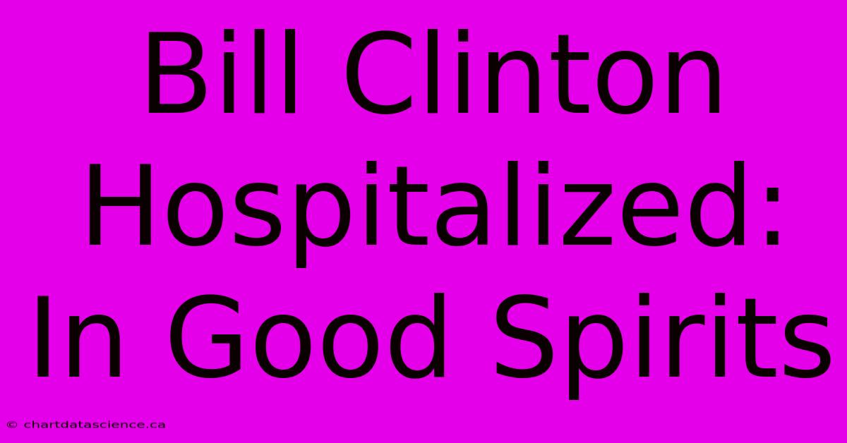 Bill Clinton Hospitalized: In Good Spirits