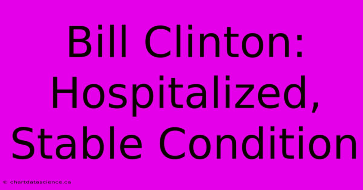 Bill Clinton: Hospitalized, Stable Condition