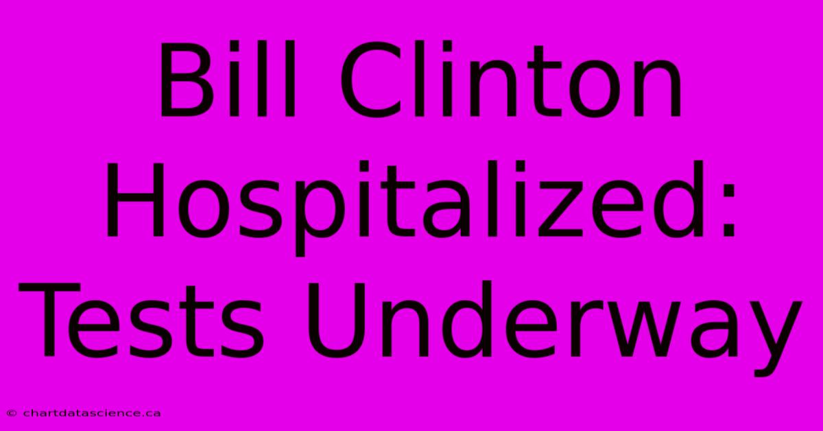 Bill Clinton Hospitalized: Tests Underway